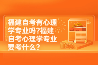 福建自考有心理學(xué)專業(yè)嗎?福建自考心理學(xué)專業(yè)要考什么