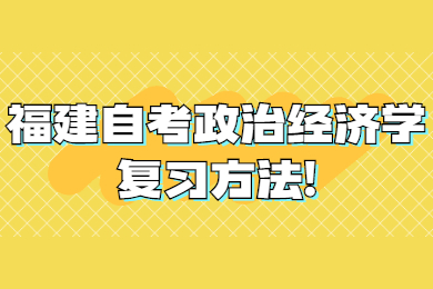 福建自考政治經(jīng)濟(jì)學(xué)復(fù)習(xí)方法