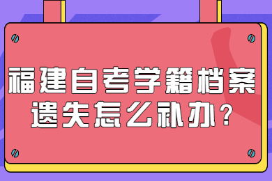 福建自考學(xué)籍檔案遺失怎么補辦