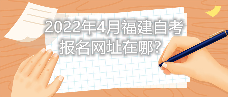 2022年4月福建自考報名網(wǎng)址在哪？