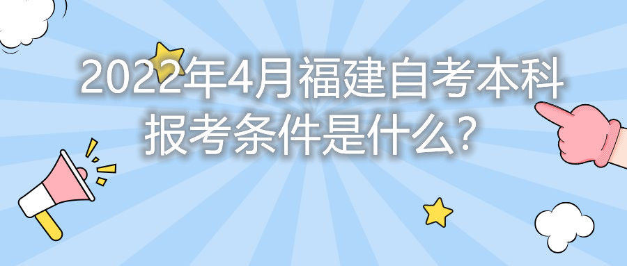 2022年4月福建自考本科報(bào)考條件是什么？