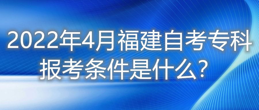 2022年4月福建自考專科報考條件是什么？