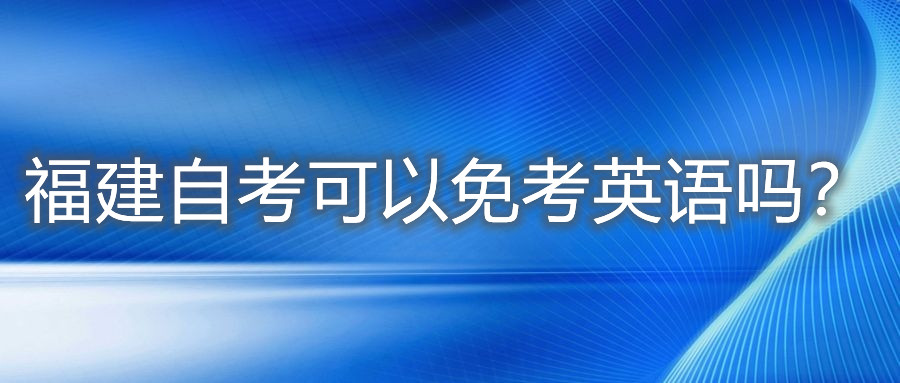 福建自考可以免考英語(yǔ)嗎？