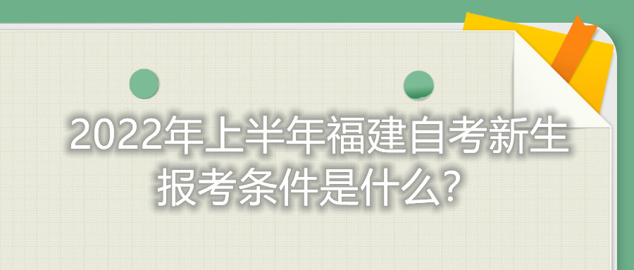 2022年上半年福建自考新生報考條件是什么？