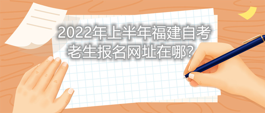 2022年上半年福建自考老生報名網(wǎng)址在哪？