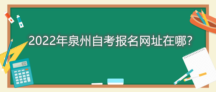 2022年泉州自考報名網(wǎng)址在哪？