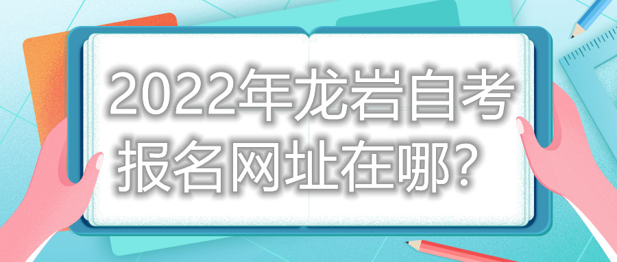 2022年龍巖自考報(bào)名網(wǎng)址在哪？