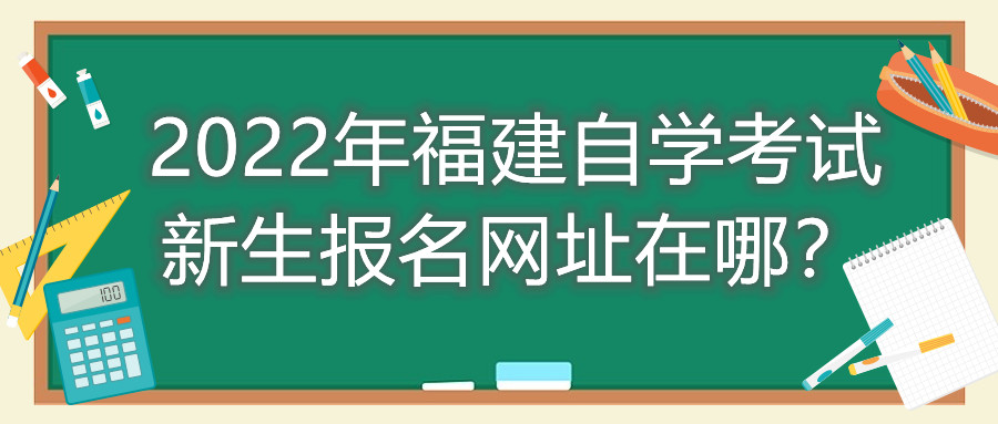 2022年福建自學考試新生報名網(wǎng)址在哪？