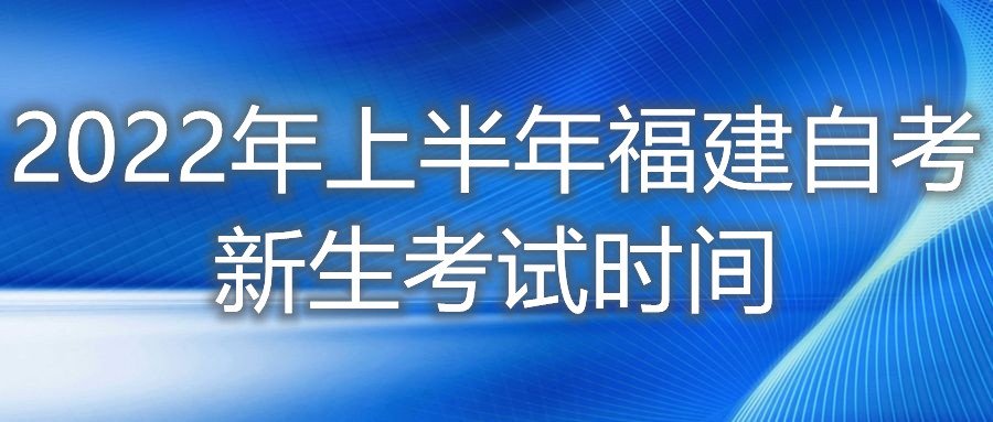 2022年上半年福建自考新生考試時(shí)間