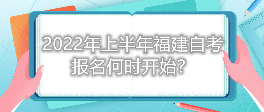 2022年上半年福建自考報名何時開始？