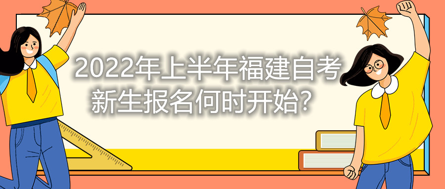 2022年上半年福建自考新生報名何時開始？