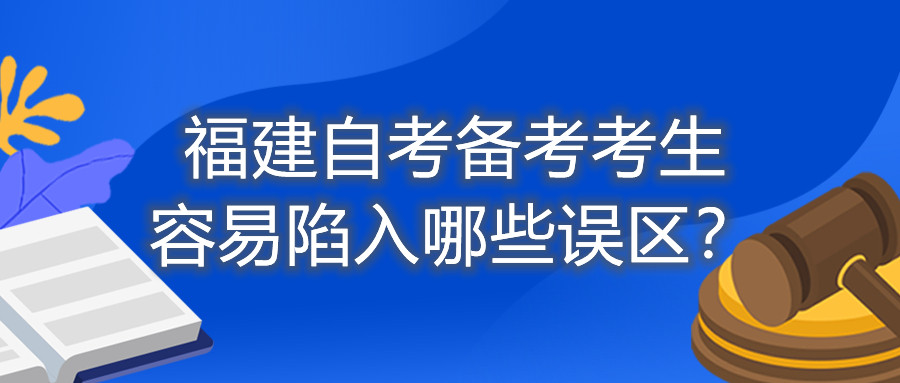 福建自考備考考生容易陷入哪些誤區(qū)？