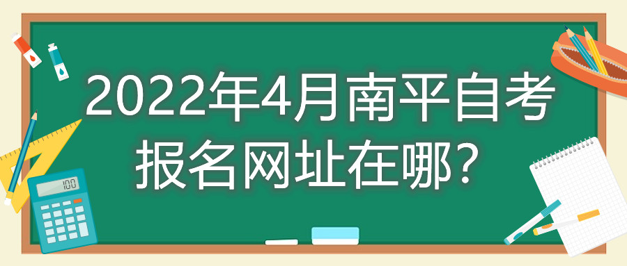 2022年4月南平自考報名網(wǎng)址在哪？