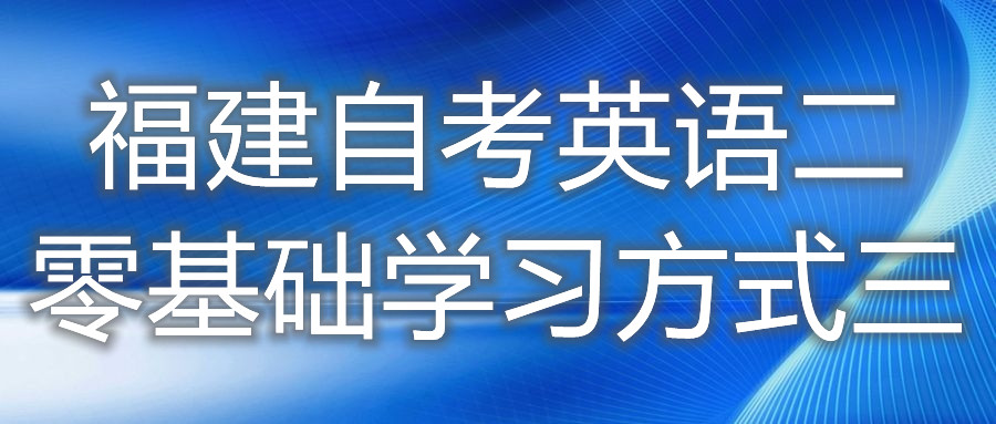 福建自考英語二零基礎(chǔ)學(xué)習(xí)方式三