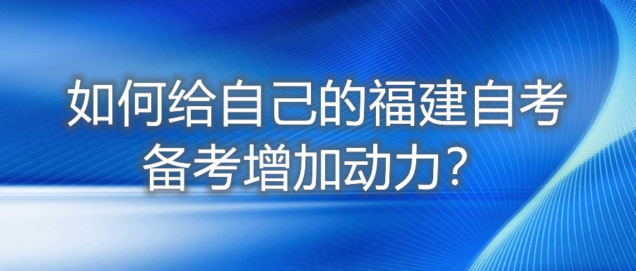 如何給自己的福建自考備考增加動力？