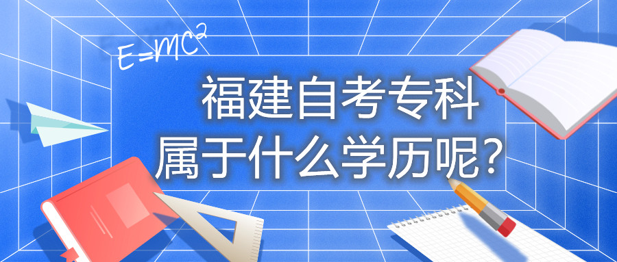 福建自考?？茖儆谑裁磳W(xué)歷呢？