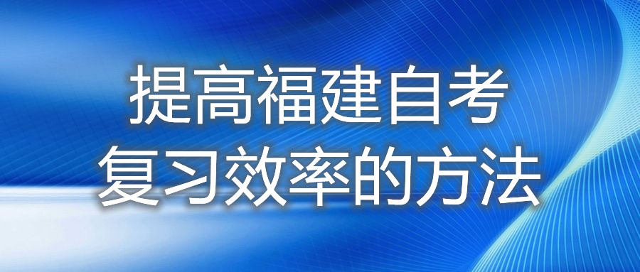 提高福建自考復(fù)習(xí)效率的方法