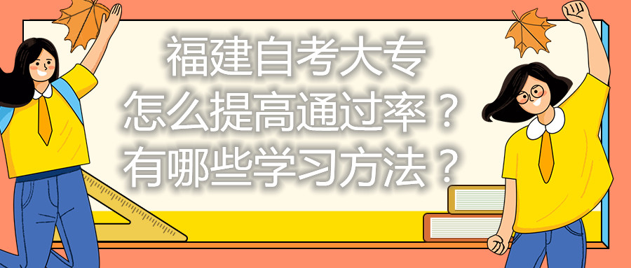 福建自考大專怎么提高通過(guò)率？有哪些學(xué)習(xí)方法？