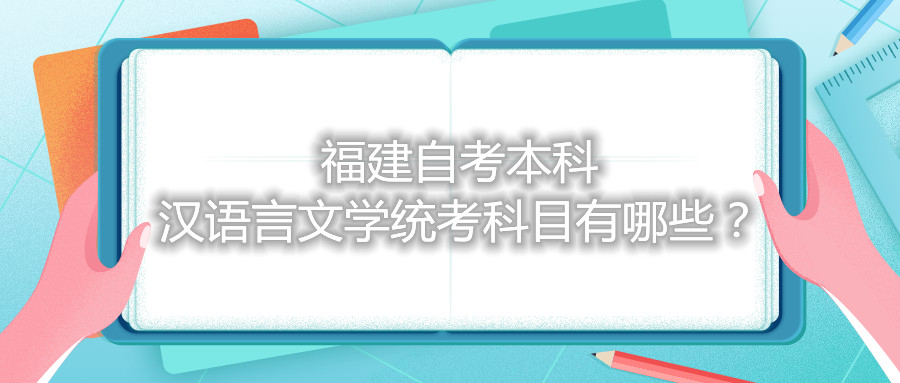 福建自考本科漢語言文學(xué)統(tǒng)考科目有哪些？