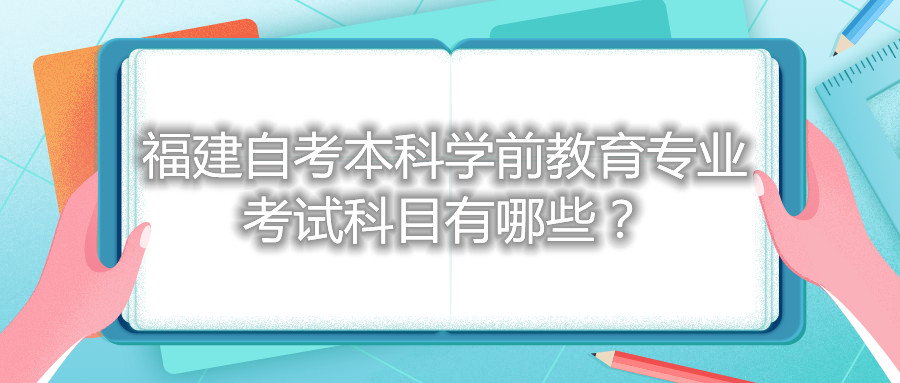 福建自考本科學(xué)前教育專業(yè)考試科目有哪些？