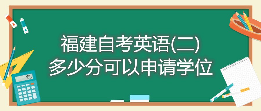 福建自考英語(yǔ)(二)多少分可以申請(qǐng)學(xué)位