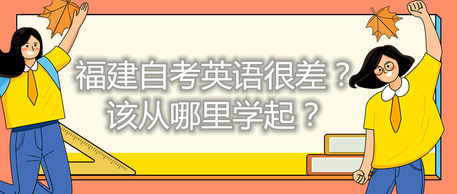 福建自考英語很差？該從哪里學(xué)起？