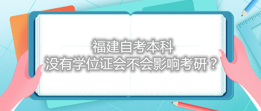 福建自考本科沒有學位證會不會影響考研？