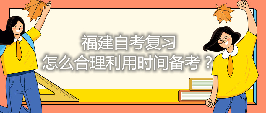 福建自考復(fù)習(xí)怎么合理利用時間備考？